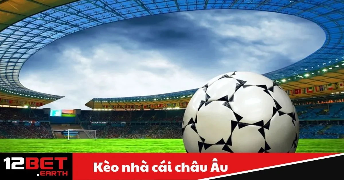 Kèo Nhà Cái Châu Âu Là Gì? Bí Quyết Đặt Cược Tại 12Bet 2 Kèo Châu Âu Là Gì? Sự Khác Biệt Với Kèo Châu Á