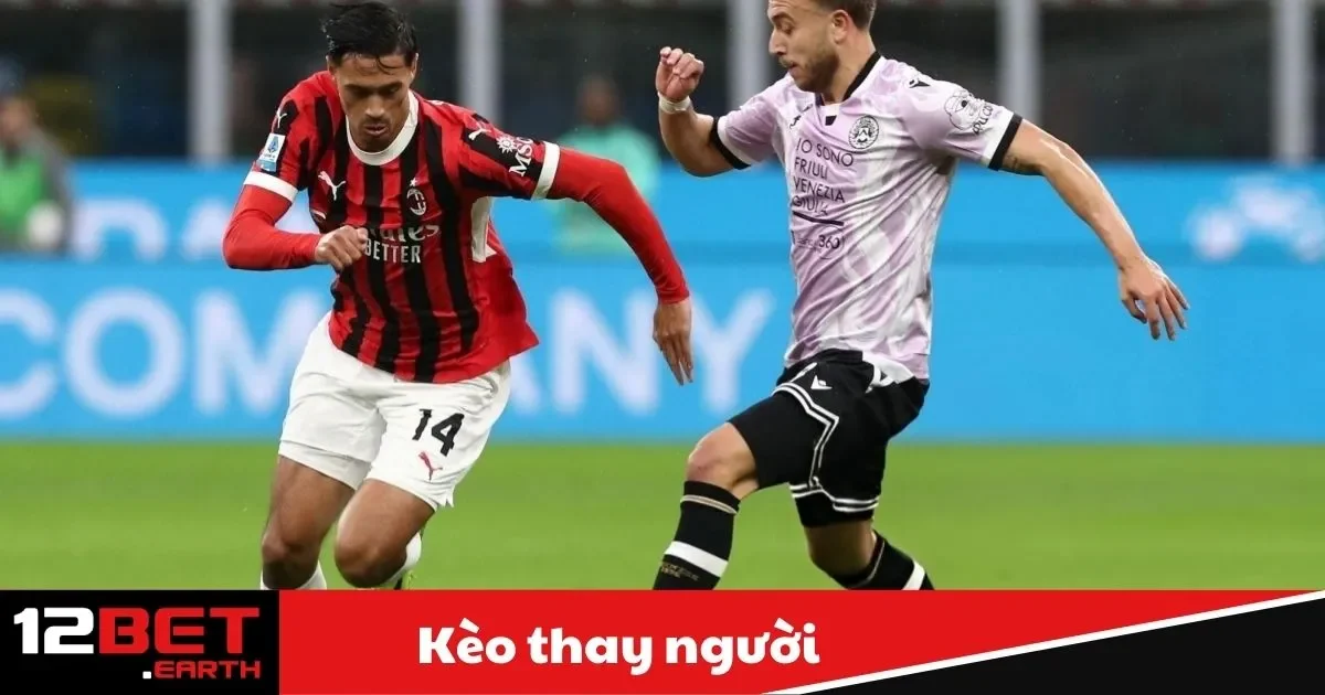 Kèo Thay Người Là Gì? Bí Quyết Đặt Cược Tại 12Bet 2 keo thay nguoi1 29