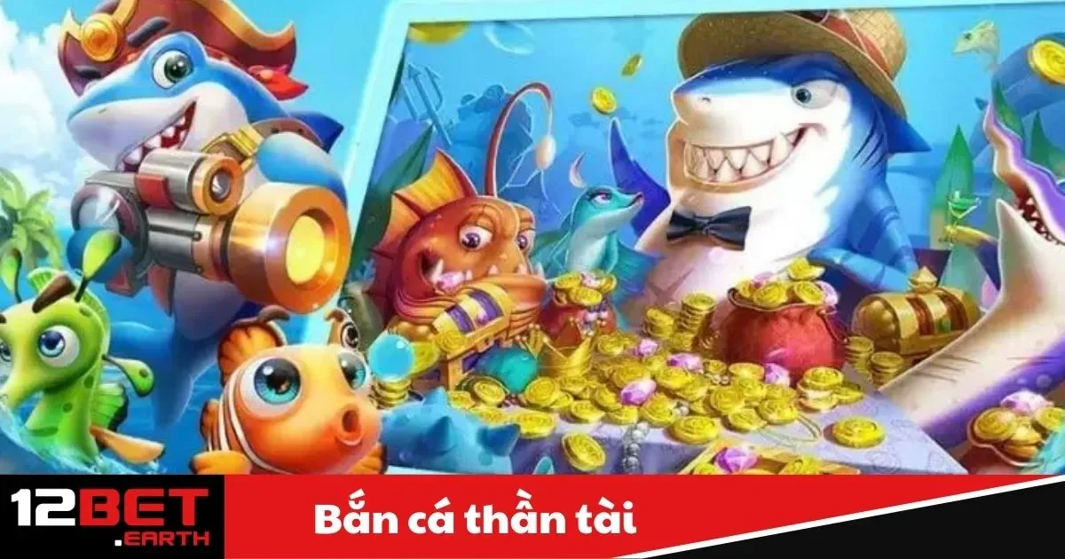 Bắn Cá Thần Tài Là Gì? Hướng Dẫn Chơi Tại Nhà Cái 12Bet 2 ban ca than tai1 18