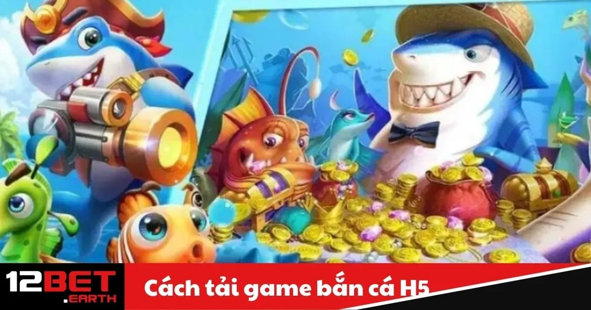 Cách Tải Game Bắn Cá H5 – Hướng Dẫn Chi Tiết Tại 12Bet 2 Game Bắn Cá H5 Là Gì? Tính Năng Đặc Biệt